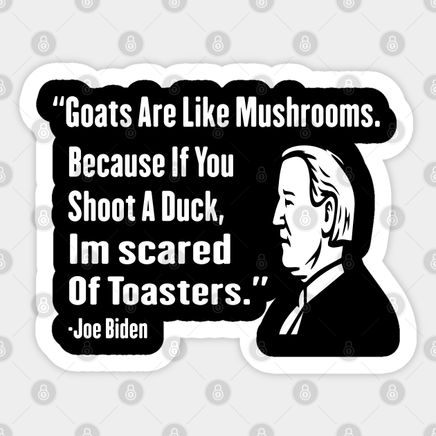 Goats Are Like Mushrooms Because If You Shoot A Duck Im Scared Of